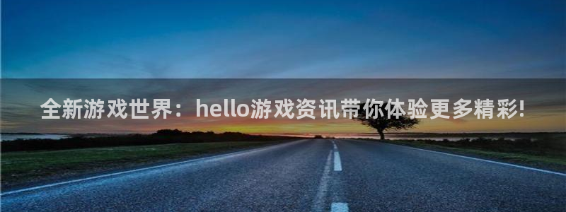 鼎点娱乐注册登录：全新游戏世界：hello游戏资讯带你体验更