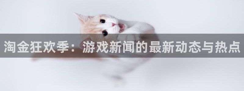 鼎点娱乐代理登陆：淘金狂欢季：游戏新闻的最新动态与热点