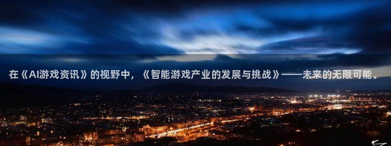 鼎点娱乐Ii：在《AI游戏资讯》的视野中，《智能游戏产业的发