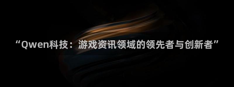 鼎点娱乐网页登录入口官网：“Qwen科技：游戏资讯领域的领先