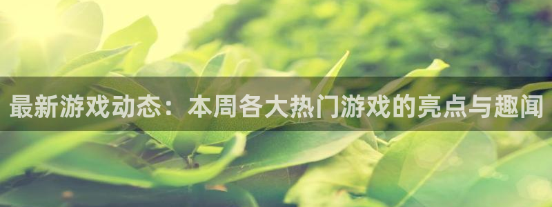 鼎点娱乐登陆地址：最新游戏动态：本周各大热门游戏的亮点与趣闻