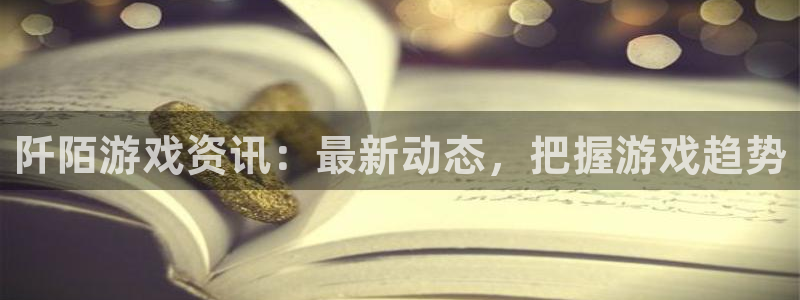 鼎点娱乐官方登录网址：阡陌游戏资讯：最新动态，把握游戏趋势