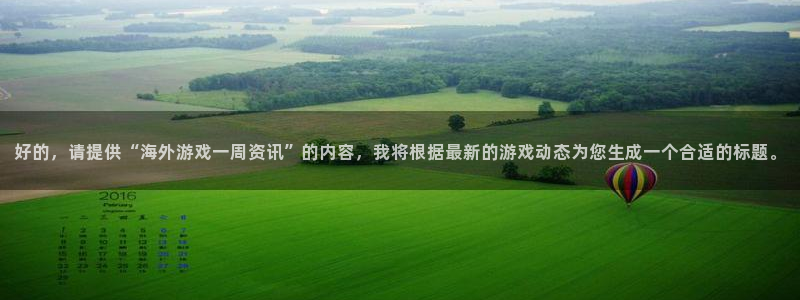 鼎点娱乐网址官网：好的，请提供“海外游戏一周资讯”的内容，我